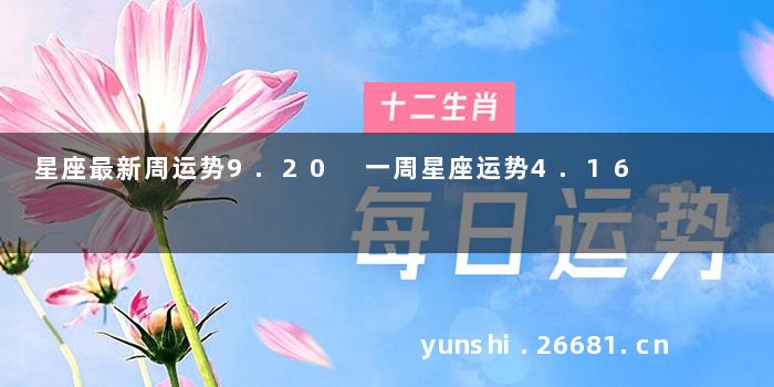 星座最新周运势9.20 一周星座运势4.16